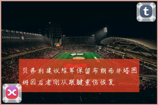 贝弗利建议绿军保留布朗而非塔图姆因后者刚从跟腱重伤恢复