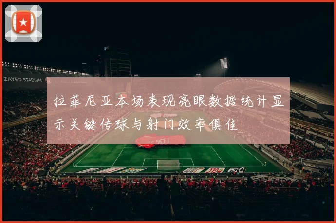 拉菲尼亚本场表现亮眼数据统计显示关键传球与射门效率俱佳