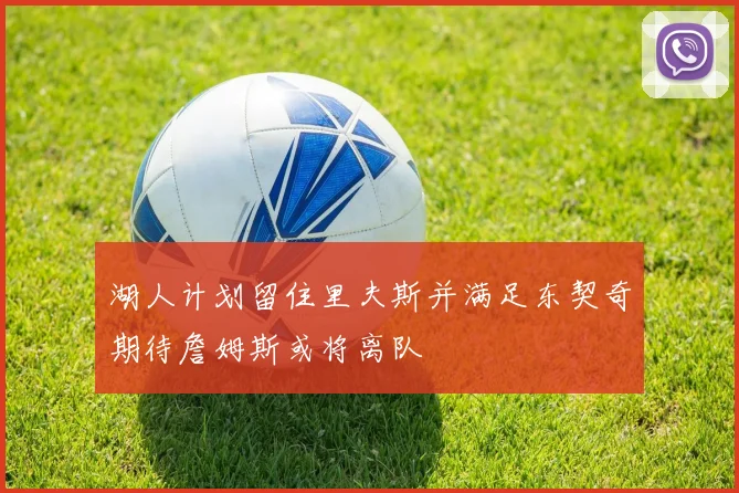 湖人计划留住里夫斯并满足东契奇期待詹姆斯或将离队