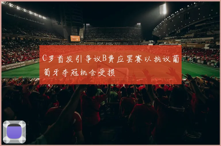 C罗首发引争议B费应罢赛以抗议葡萄牙夺冠机会受损