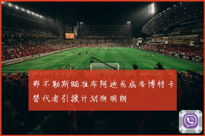 那不勒斯瞄准布阿迪或成洛博特卡替代者引援计划渐明朗