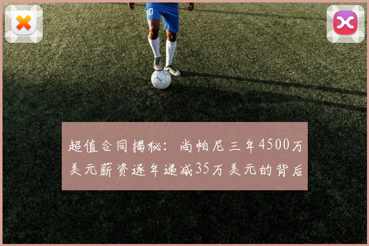 超值合同揭秘：尚帕尼三年4500万美元薪资逐年递减35万美元的背后故事